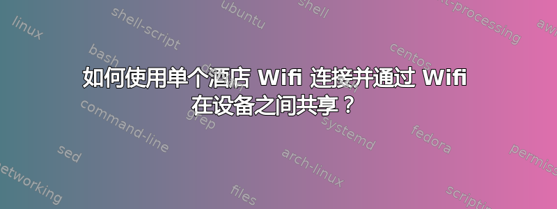 如何使用单个酒店 Wifi 连接并通过 Wifi 在设备之间共享？