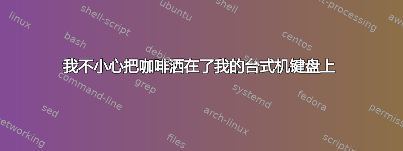 我不小心把咖啡洒在了我的台式机键盘上