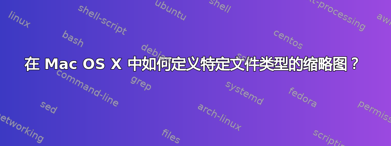 在 Mac OS X 中如何定义特定文件类型的缩略图？