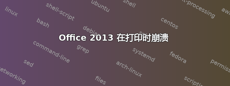 Office 2013 在打印时崩溃