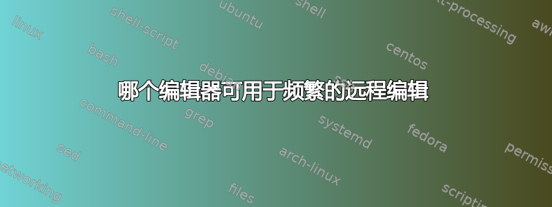 哪个编辑器可用于频繁的远程编辑