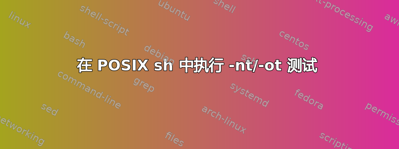 在 POSIX sh 中执行 -nt/-ot 测试