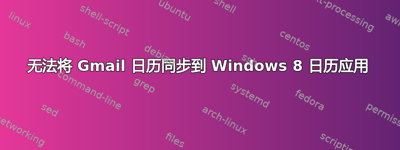 无法将 Gmail 日历同步到 Windows 8 日历应用