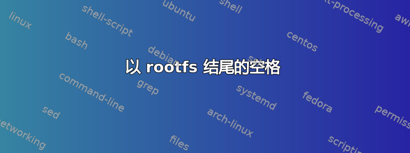 以 rootfs 结尾的空格