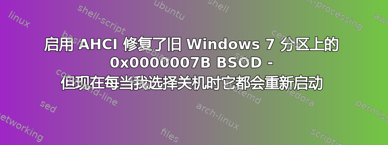 启用 AHCI 修复了旧 Windows 7 分区上的 0x0000007B BSOD - 但现在每当我选择关机时它都会重新启动