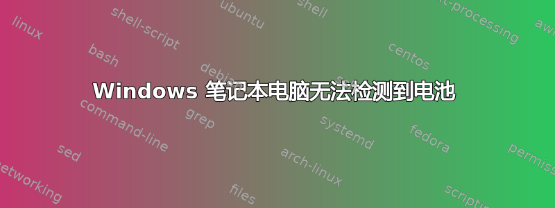 Windows 笔记本电脑无法检测到电池