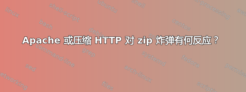 Apache 或压缩 HTTP 对 zip 炸弹有何反应？