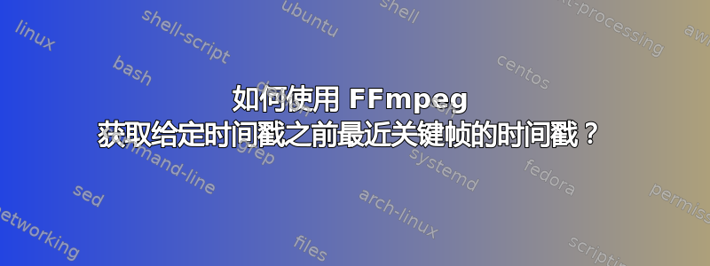 如何使用 FFmpeg 获取给定时间戳之前最近关键帧的时间戳？