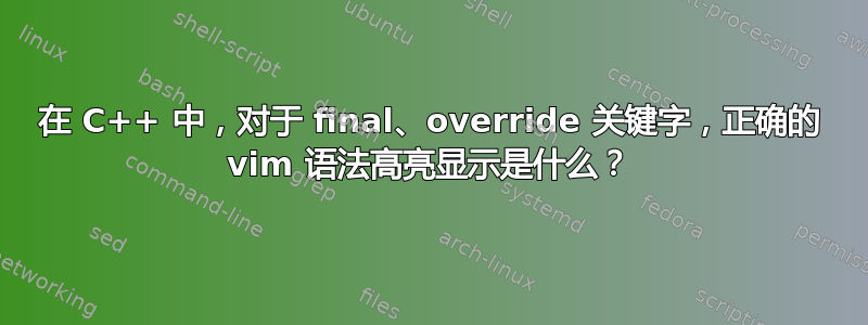 在 C++ 中，对于 final、override 关键字，正确的 vim 语法高亮显示是什么？