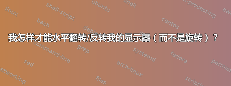 我怎样才能水平翻转/反转我的显示器（而不是旋转）？