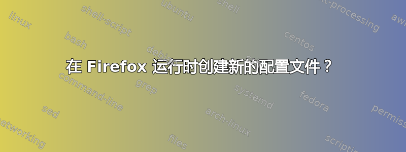 在 Firefox 运行时创建新的配置文件？