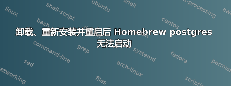 卸载、重新安装并重启后 Homebrew postgres 无法启动