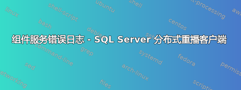 组件服务错误日志 - SQL Server 分布式重播客户端