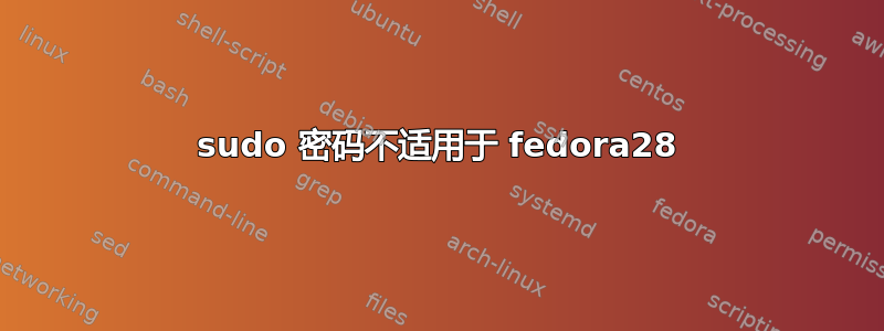 sudo 密码不适用于 fedora28