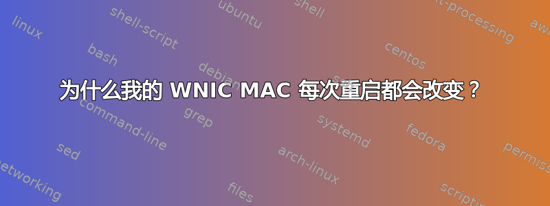 为什么我的 WNIC MAC 每次重启都会改变？