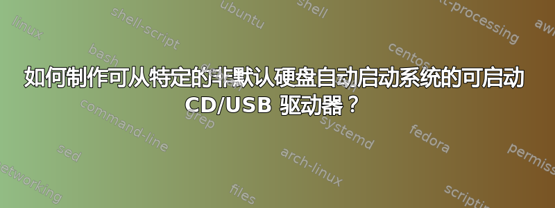 如何制作可从特定的非默认硬盘自动启动系统的可启动 CD/USB 驱动器？