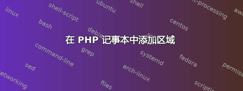 在 PHP 记事本中添加区域