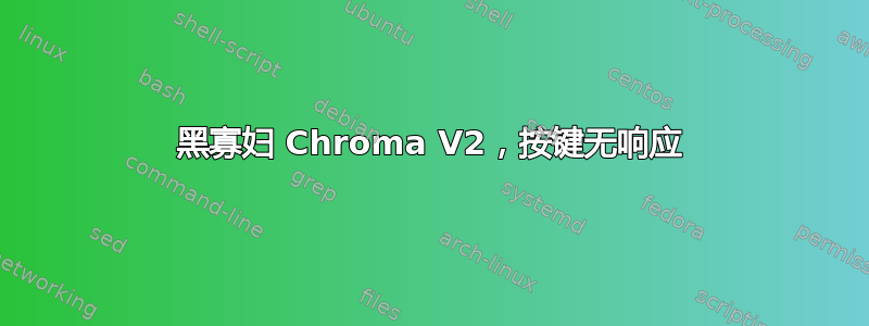 黑寡妇 Chroma V2，按键无响应