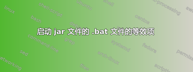 启动 jar 文件的 .bat 文件的等效项