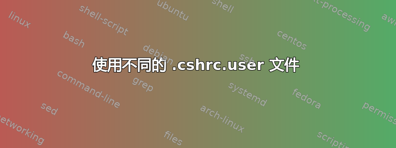 使用不同的 .cshrc.user 文件