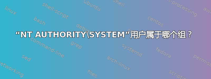 “NT AUTHORITY\SYSTEM”用户属于哪个组？