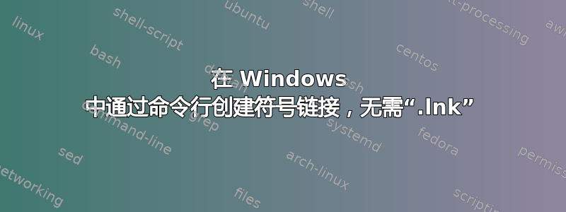 在 Windows 中通过命令行创建符号链接，无需“.lnk”