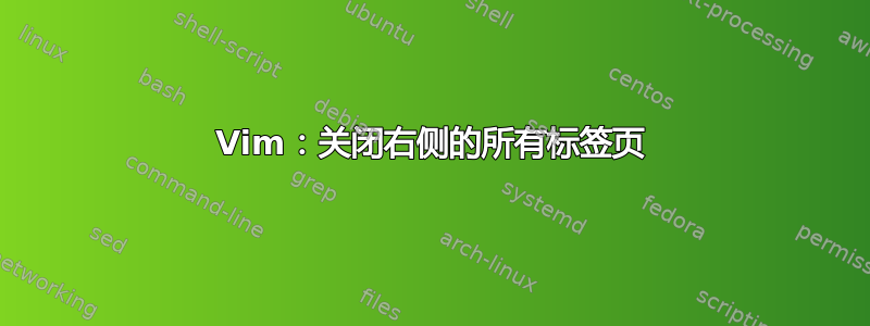 Vim：关闭右侧的所有标签页