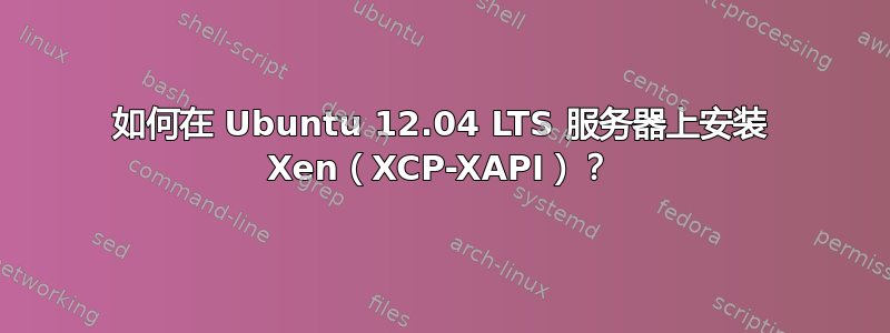 如何在 Ubuntu 12.04 LTS 服务器上安装 Xen（XCP-XAPI）？