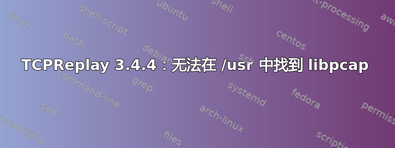 TCPReplay 3.4.4：无法在 /usr 中找到 libpcap