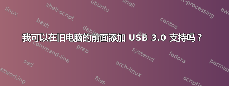 我可以在旧电脑的前面添加 USB 3.0 支持吗？