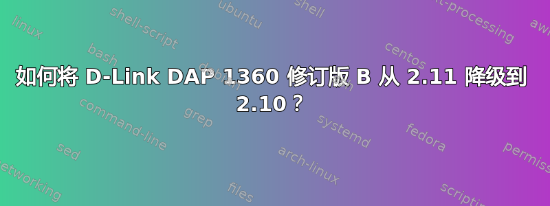 如何将 D-Link DAP 1360 修订版 B 从 2.11 降级到 2.10？