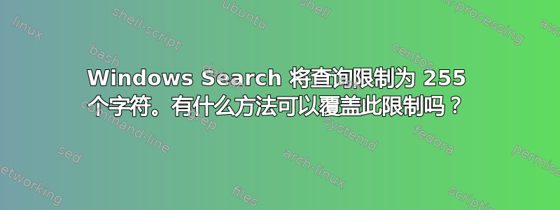 Windows Search 将查询限制为 255 个字符。有什么方法可以覆盖此限制吗？