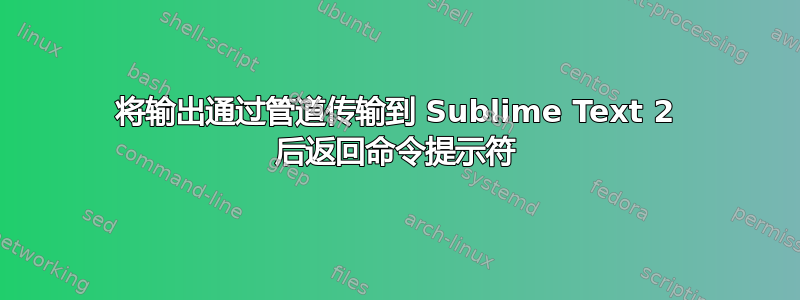 将输出通过管道传输到 Sublime Text 2 后返回命令提示符