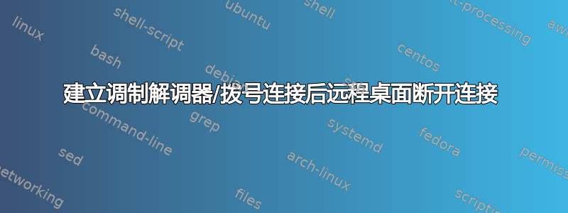 建立调制解调器/拨号连接后远程桌面断开连接