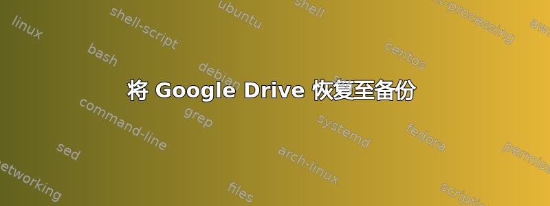 将 Google Drive 恢复至备份