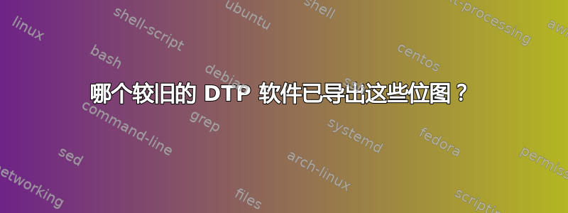 哪个较旧的 DTP 软件已导出这些位图？