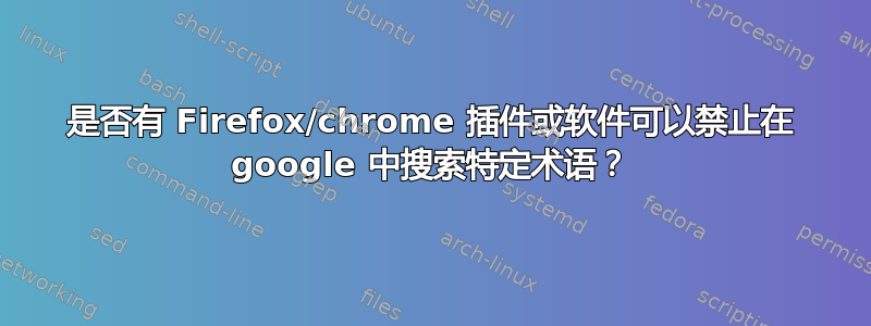 是否有 Firefox/chrome 插件或软件可以禁止在 google 中搜索特定术语？