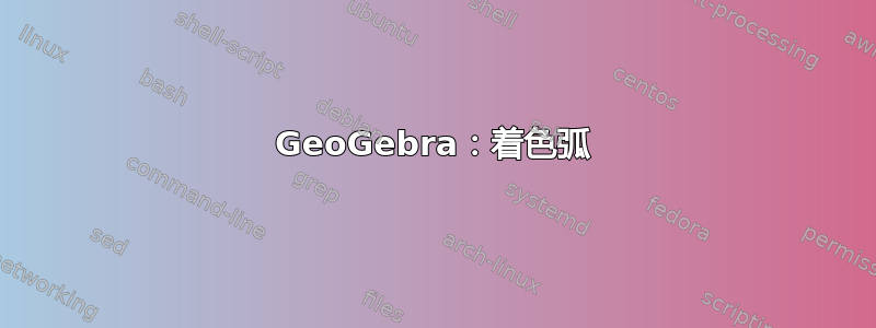 GeoGebra：着色弧