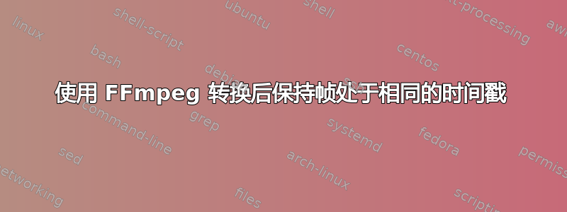 使用 FFmpeg 转换后保持帧处于相同的时间戳