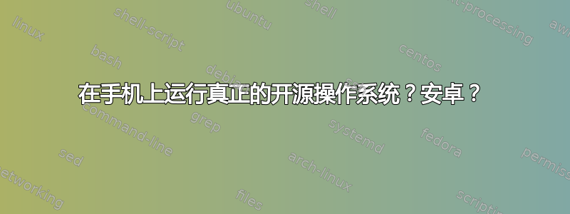 在手机上运行真正的开源操作系统？安卓？