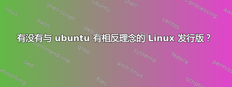 有没有与 ubuntu 有相反理念的 Linux 发行版？