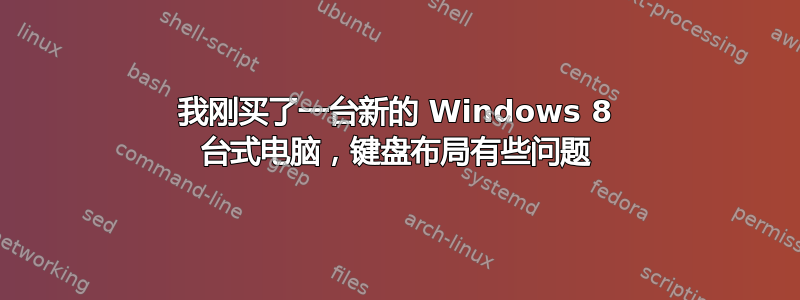 我刚买了一台新的 Windows 8 台式电脑，键盘布局有些问题