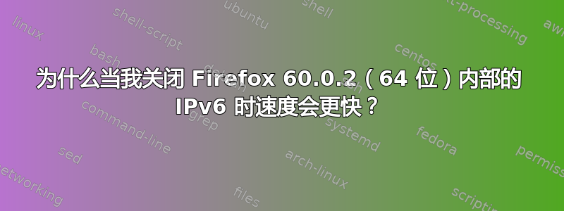 为什么当我关闭 Firefox 60.0.2（64 位）内部的 IPv6 时速度会更快？