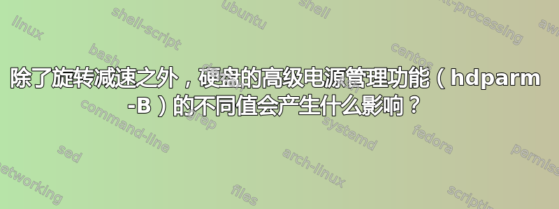 除了旋转减速之外，硬盘的高级电源管理功能（hdparm -B）的不同值会产生什么影响？