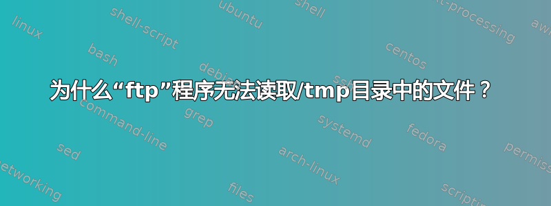 为什么“ftp”程序无法读取/tmp目录中的文件？