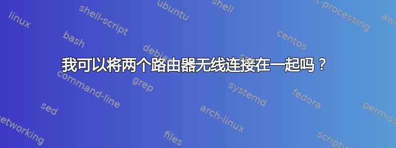 我可以将两个路由器无线连接在一起吗？