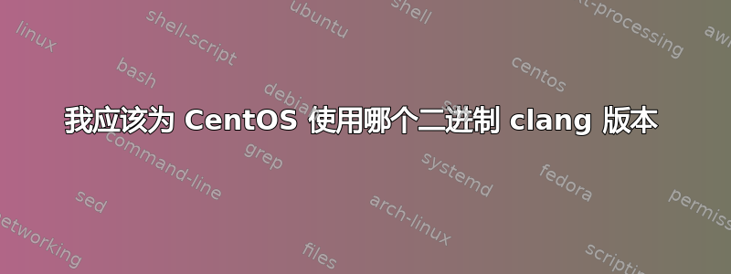 我应该为 CentOS 使用哪个二进制 clang 版本