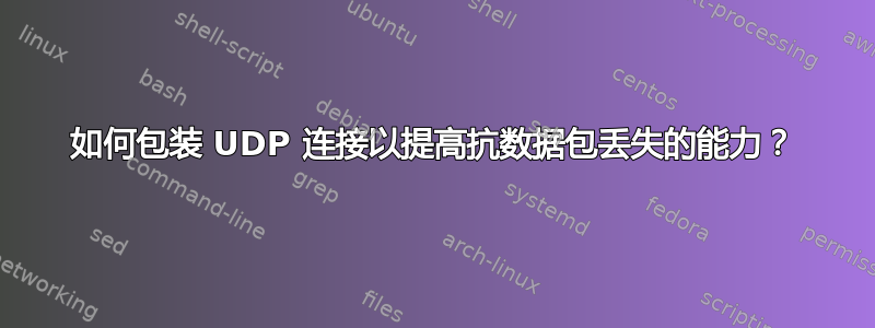 如何包装 UDP 连接以提高抗数据包丢失的能力？