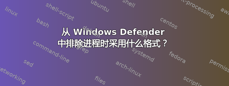 从 Windows Defender 中排除进程时采用什么格式？