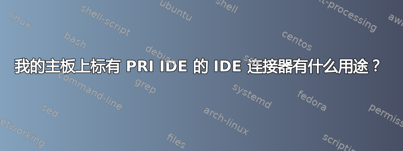 我的主板上标有 PRI IDE 的 IDE 连接器有什么用途？